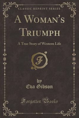 Read Online A Woman's Triumph: A True Story of Western Life (Classic Reprint) - Eva Gibson file in PDF