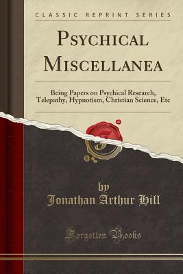 Download Psychical Miscellanea: Being Papers on Psychical Research, Telepathy, Hypnotism, Christian Science, Etc (Classic Reprint) - Jonathan Arthur Hill file in ePub