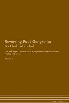 Download Reversing Foot Gangrene: As God Intended The Raw Vegan Plant-Based Detoxification & Regeneration Workbook for Healing Patients. Volume 1 - Health Central | PDF