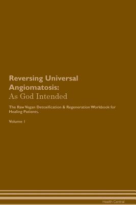 Read Reversing Universal Angiomatosis: As God Intended The Raw Vegan Plant-Based Detoxification & Regeneration Workbook for Healing Patients. Volume 1 - Health Central | ePub