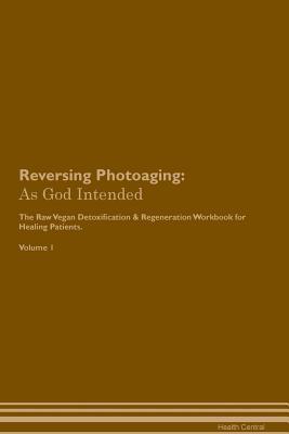 Full Download Reversing Photoaging: As God Intended The Raw Vegan Plant-Based Detoxification & Regeneration Workbook for Healing Patients. Volume 1 - Health Central | ePub