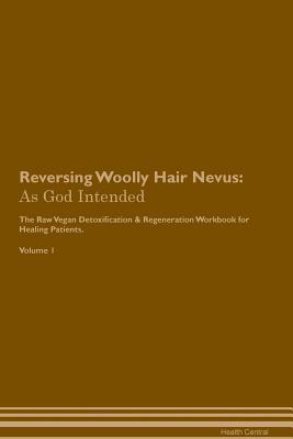 Full Download Reversing Woolly Hair Nevus: As God Intended The Raw Vegan Plant-Based Detoxification & Regeneration Workbook for Healing Patients. Volume 1 - Health Central | PDF