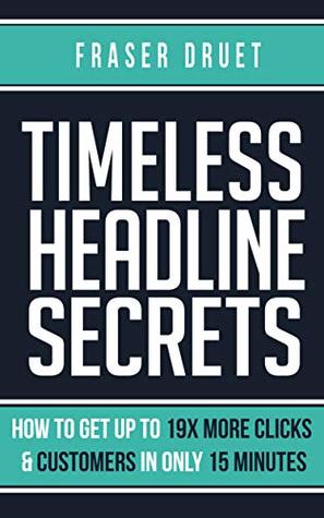 Read Timeless Headline Secrets: How To Get Up To 19X More Clicks & Customers In Only 15 Minutes - Fraser Druet | PDF