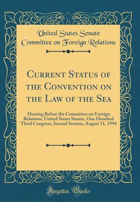Read Current Status of the Convention on the Law of the Sea: Hearing Before the Committee on Foreign Relations, United States Senate, One Hundred Third Congress, Second Session, August 11, 1994 (Classic Reprint) - United States Senate Committe Relations file in PDF