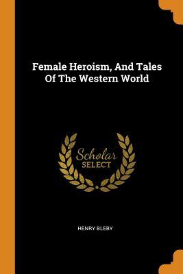Read Online Female Heroism, and Tales of the Western World - Henry Bleby file in ePub