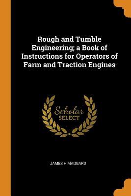 Read Rough and Tumble Engineering; A Book of Instructions for Operators of Farm and Traction Engines - James H Maggard | PDF