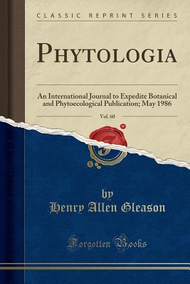 Read Online Phytologia, Vol. 60: An International Journal to Expedite Botanical and Phytoecological Publication; May 1986 (Classic Reprint) - Henry Allen Gleason file in PDF