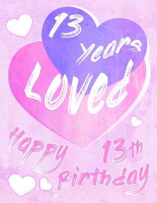 Read Online Happy 13th Birthday: 13 Years Loved, Say Happy Birthday and Show Your Love All in One Sweet Birthday Book to Use as a Journal or Notebook. Better Than a Birthday Card! -  file in ePub