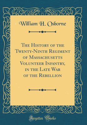 Full Download The History of the Twenty-Ninth Regiment of Massachusetts Volunteer Infantry, in the Late War of the Rebellion (Classic Reprint) - William H. Osborne | ePub