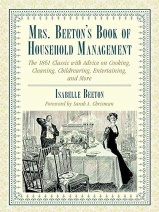 Read Online Mrs. Beeton's Book of Household Management: The 1861 Classic with Advice on Cooking, Cleaning, Childrearing, Entertaining, and More - Isabella Beeton file in PDF