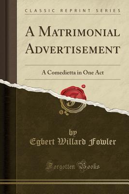 Read A Matrimonial Advertisement: A Comedietta in One Act (Classic Reprint) - Egbert Willard Fowler file in PDF