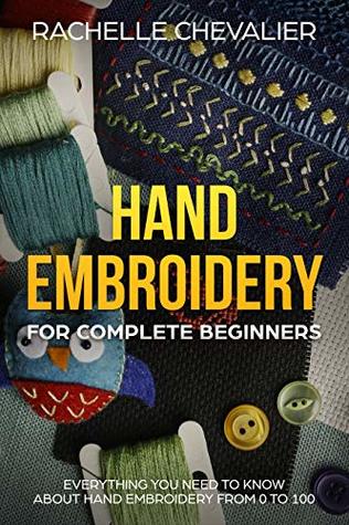 Read Hand embroidery for complete beginners: Everything you need to know about hand embroidery from 0 to 100 - Rachelle Chevalier file in PDF