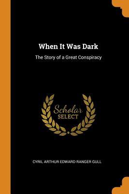 Full Download When It Was Dark: The Story of a Great Conspiracy - Cyril Arthur Edward Ranger Gull | PDF