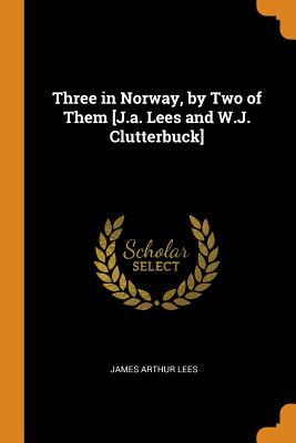 Read Three in Norway, by Two of Them [j.A. Lees and W.J. Clutterbuck] - James Arthur Lees | ePub