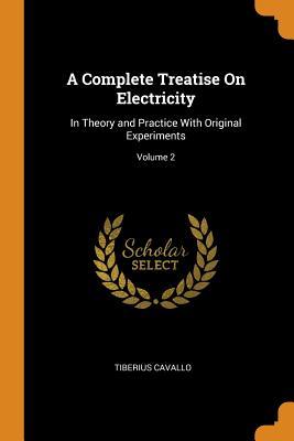 Read A Complete Treatise on Electricity: In Theory and Practice with Original Experiments; Volume 2 - Tiberius Cavallo file in PDF