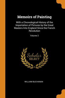 Download Memoirs of Painting: With a Chronological History of the Importation of Pictures by the Great Masters Into England Since the French Revolution; Volume 2 - William Buchanan | PDF