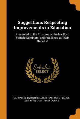 Read Online Suggestions Respecting Improvements in Education: Presented to the Trustees of the Hartford Female Seminary, and Published at Their Request - Catharine Esther Beecher | ePub