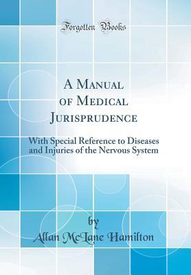 Read Online A Manual of Medical Jurisprudence: With Special Reference to Diseases and Injuries of the Nervous System (Classic Reprint) - Allan McLane Hamilton file in PDF