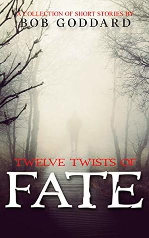 Full Download Twelve Twists Of Fate: a collection of short stories - Bob Goddard | PDF