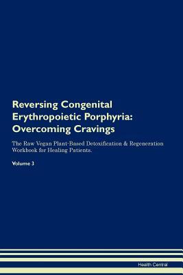 Read Reversing Congenital Erythropoietic Porphyria: Overcoming Cravings The Raw Vegan Plant-Based Detoxification & Regeneration Workbook for Healing Patients. Volume 3 - Health Central | PDF