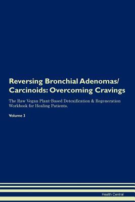 Read Reversing Bronchial Adenomas/Carcinoids: Overcoming Cravings The Raw Vegan Plant-Based Detoxification & Regeneration Workbook for Healing Patients. Volume 3 - Health Central | PDF
