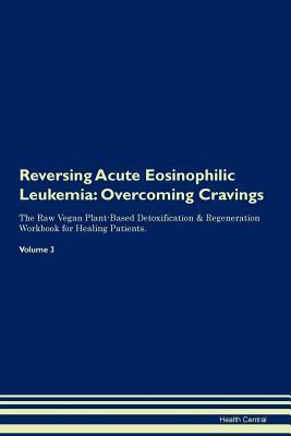 Full Download Reversing Acute Eosinophilic Leukemia: Overcoming Cravings The Raw Vegan Plant-Based Detoxification & Regeneration Workbook for Healing Patients. Volume 3 - Health Central | ePub