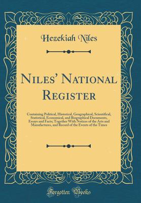 Read Niles' National Register: Containing Political, Historical, Geographical, Scientifical, Statistical, Economical, and Biographical Documents, Essays and Facts; Together with Notices of the Arts and Manufactures, and Record of the Events of the Times - Hezekiah Niles | ePub