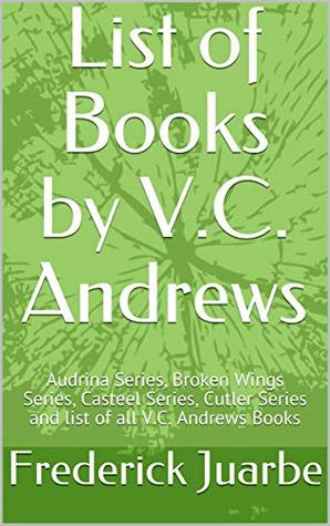 Full Download List of Books by V.C. Andrews: Audrina Series, Broken Wings Series, Casteel Series, Cutler Series and list of all V.C. Andrews Books - Frederick Juarbe file in PDF