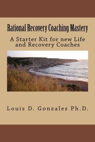 Full Download Rational Recovery Coaching Mastery: A Starter Kit for new Life and Recovery Coaches - louis d gonzales Ph.D. file in ePub