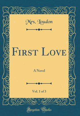 Download First Love, Vol. 1 of 3: A Novel (Classic Reprint) - Jane C. Webb Loudon | PDF