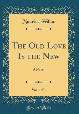 Read The Old Love Is the New, Vol. 1 of 3: A Novel (Classic Reprint) - Maurice Wilton file in ePub