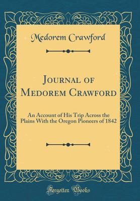 Read Journal of Medorem Crawford: An Account of His Trip Across the Plains with the Oregon Pioneers of 1842 (Classic Reprint) - Medorem Crawford file in ePub