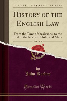 Download History of the English Law, Vol. 3 of 4: From the Time of the Saxons, to the End of the Reign of Philip and Mary (Classic Reprint) - John Reeves | ePub