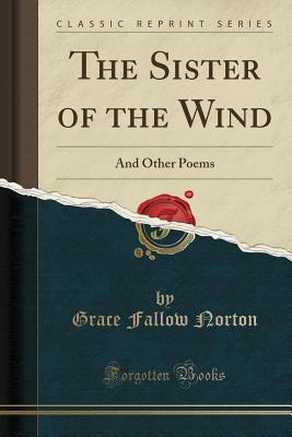 Read Online The Sister of the Wind: And Other Poems (Classic Reprint) - Grace Fallow Norton | PDF