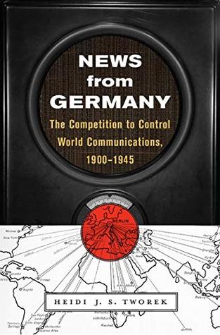 Download News from Germany: The Competition to Control World Communications, 1900–1945 (Harvard historical studies ; Book 190) - Heidi Tworek | ePub