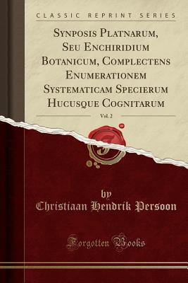 Download Synposis Platnarum, Seu Enchiridium Botanicum, Complectens Enumerationem Systematicam Specierum Hucusque Cognitarum, Vol. 2 (Classic Reprint) - Christiaan Hendrik Persoon | ePub
