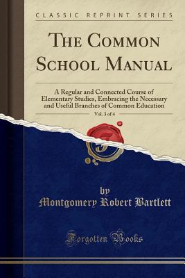 Read Online The Common School Manual, Vol. 3 of 4: A Regular and Connected Course of Elementary Studies, Embracing the Necessary and Useful Branches of Common Education (Classic Reprint) - Montgomery Robert Bartlett | ePub