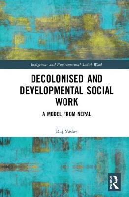 Read Online Decolonised and Developmental Social Work: A Model from Nepal - Raj Yadav file in PDF