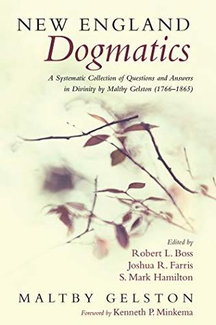 Read Online New England Dogmatics: A Systematic Collection of Questions and Answers in Divinity by Maltby Gelston (1766–1865) - Maltby Gelston | PDF
