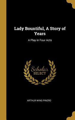 Read Online Lady Bountiful, a Story of Years: A Play in Four Acts - Arthur Wing Pinero file in ePub