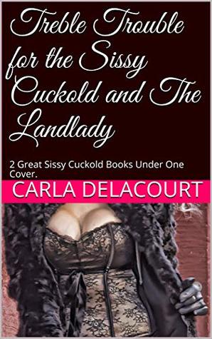 Read Online Treble Trouble for the Sissy Cuckold and The Landlady: 2 Great Sissy Cuckold Books Under One Cover. - Carla Delacourt | ePub