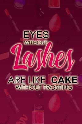 Read Online Eyes Without Lashes Are Like Cake Without Frosting: Blank Lined Notebook Journal Diary Composition Notepad 120 Pages 6x9 Paperback ( Makeup ) - Maxine Jackson P | PDF