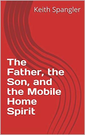 Full Download The Father, the Son, and the Mobile Home Spirit - Keith Spangler | PDF