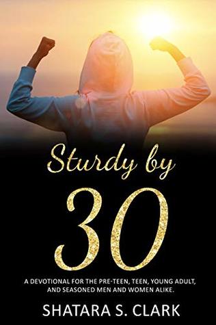 Read Sturdy by 30: A devotional for the pre-teen, teen, young adult, and seasoned women and men alike! - Shatara TyTalks Clark | PDF