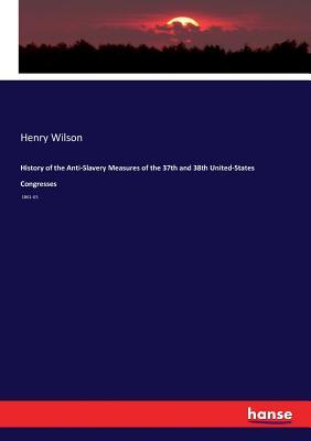 Download History of the Anti-Slavery Measures of the 37th and 38th United-States Congresses - Henry Wilson file in ePub