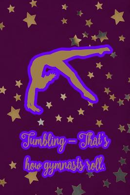 Download Tumbling - That's How Gymnasts Roll.: Gymnastic Journal Notebook for Girl Gymnasts - Legacy Creations file in PDF