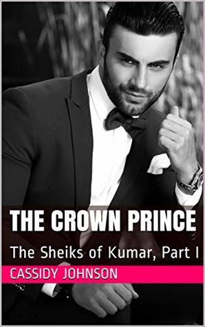 Read Online The Crown Prince: The Sheiks of Kumar, Part I - Cassidy Johnson | ePub
