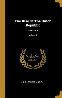 Read The Rise of the Dutch Republic: A History; Volume 2 - John Lothrop Motley | ePub