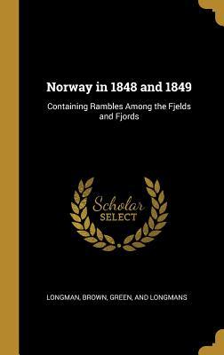 Read Norway in 1848 and 1849: Containing Rambles Among the Fjelds and Fjords - Brown Green Longman And | PDF