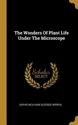 Read The Wonders of Plant Life Under the Microscope - Sophia M'Llvaine Bledsoe Herrick | PDF
